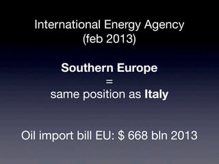 International Energy Agency
(feb 2013)
Southern Europe
=
same position as Italy
Oil import bill EU: $ 668 bln 2013
 