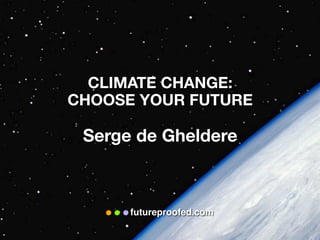 futureproofed.com
CLIMATE CHANGE:
CHOOSE YOUR FUTURE
Serge de Gheldere
 