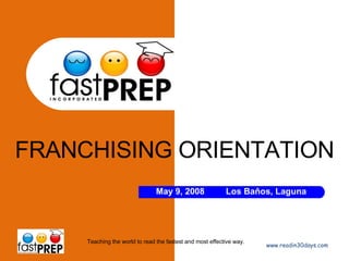 FRANCHISING ORIENTATION www.readin30days.com Teaching the world to read the fastest and most effective way. May 9, 2008 Los Baňos, Laguna 