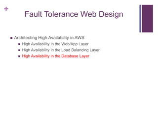 +
Fault Tolerance Web Design
 Architecting High Availability in AWS
 High Availability in the Web/App Layer
 High Availability in the Load Balancing Layer
 High Availability in the Database Layer
 