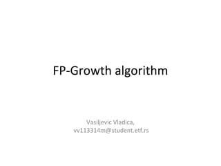 FP-Growth algorithm
Vasiljevic Vladica,
vv113314m@student.etf.rs
 