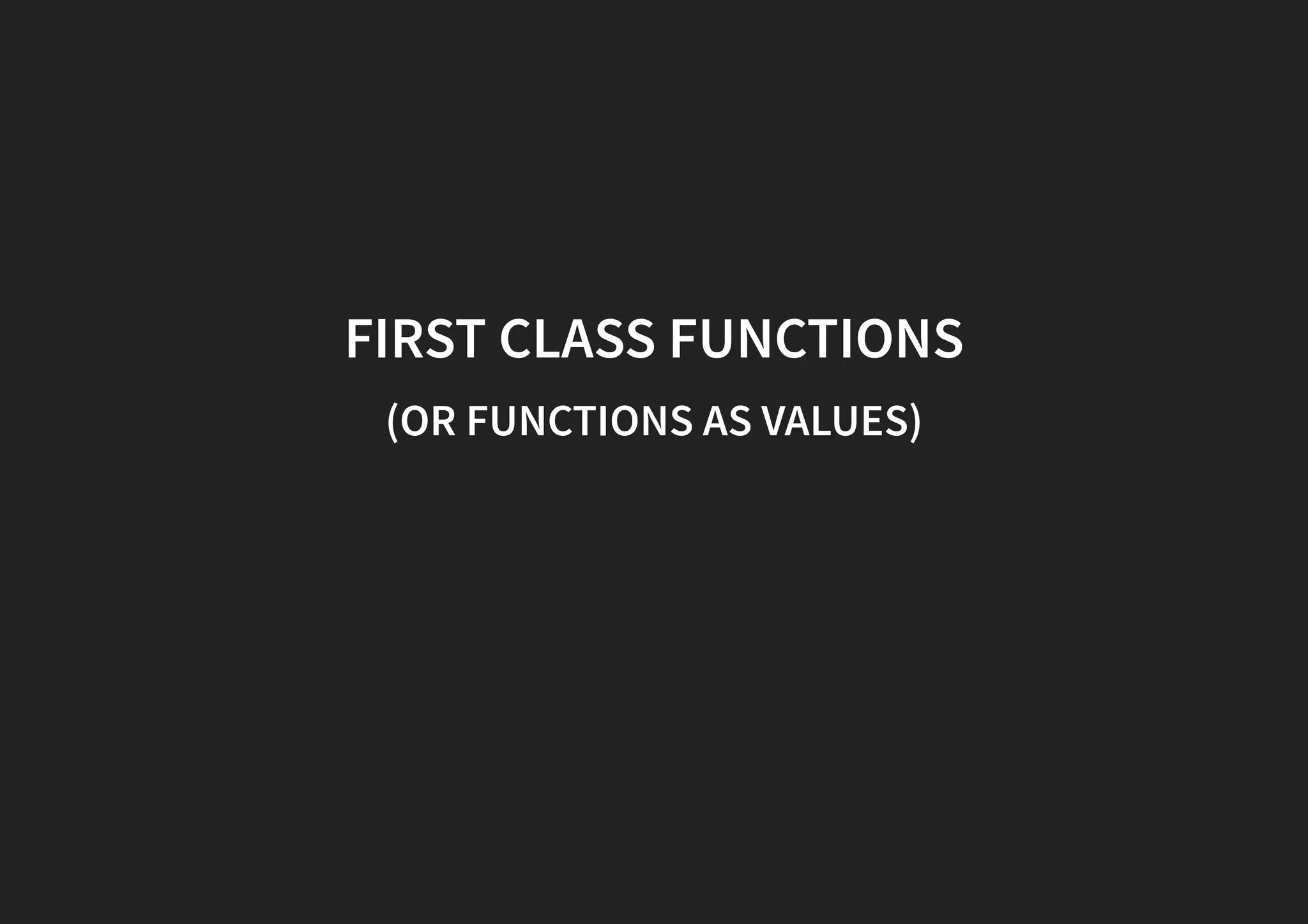 FIRST CLASS FUNCTIONS (OR FUNCTIONS AS VALUES) 