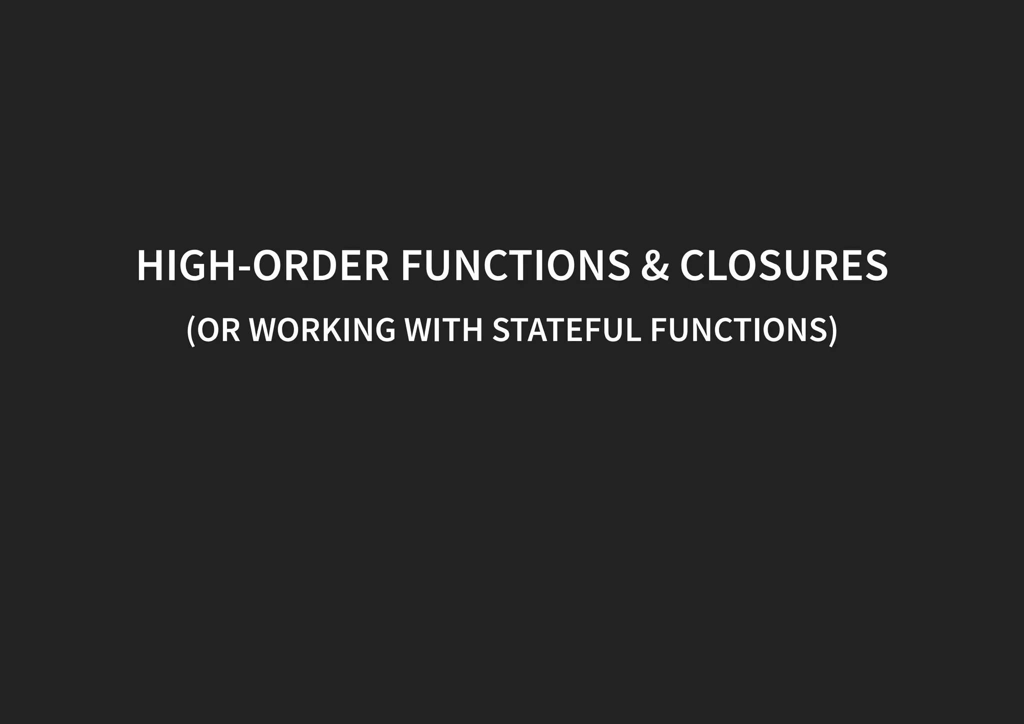 HIGH-ORDER FUNCTIONS & CLOSURES (OR WORKING WITH STATEFUL FUNCTIONS) 