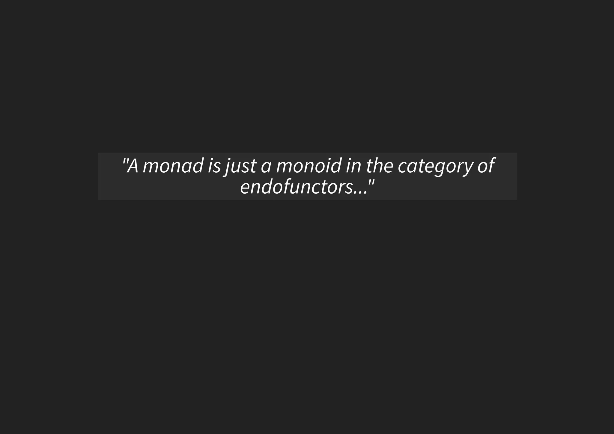 "A monad is just a monoid in the category of endofunctors..." 