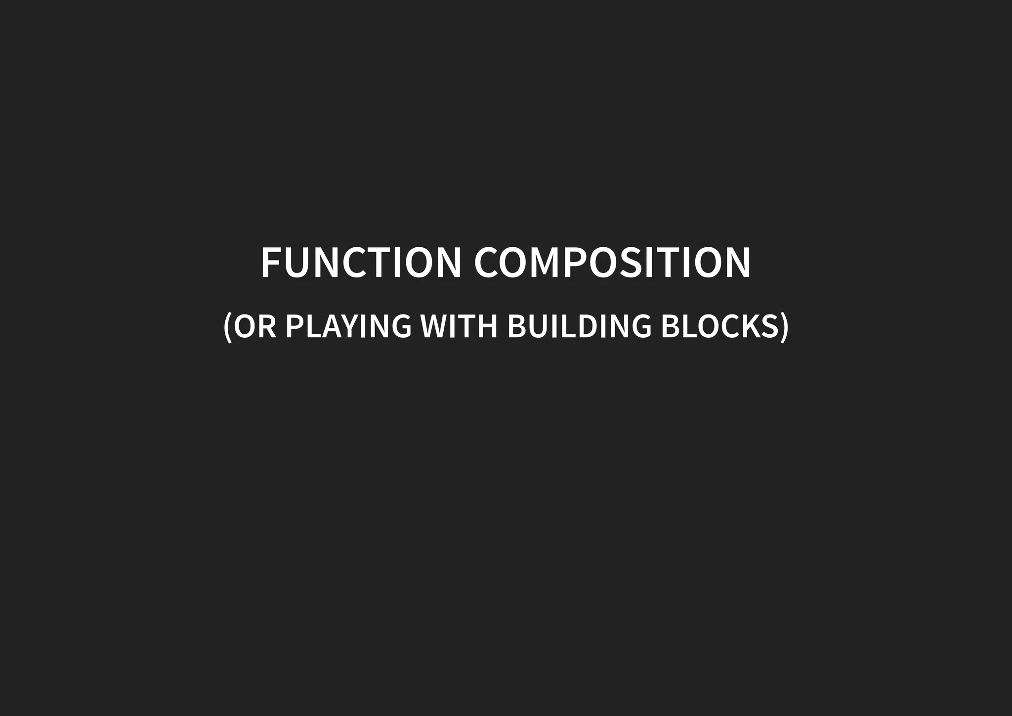 FUNCTION COMPOSITION (OR PLAYING WITH BUILDING BLOCKS) 