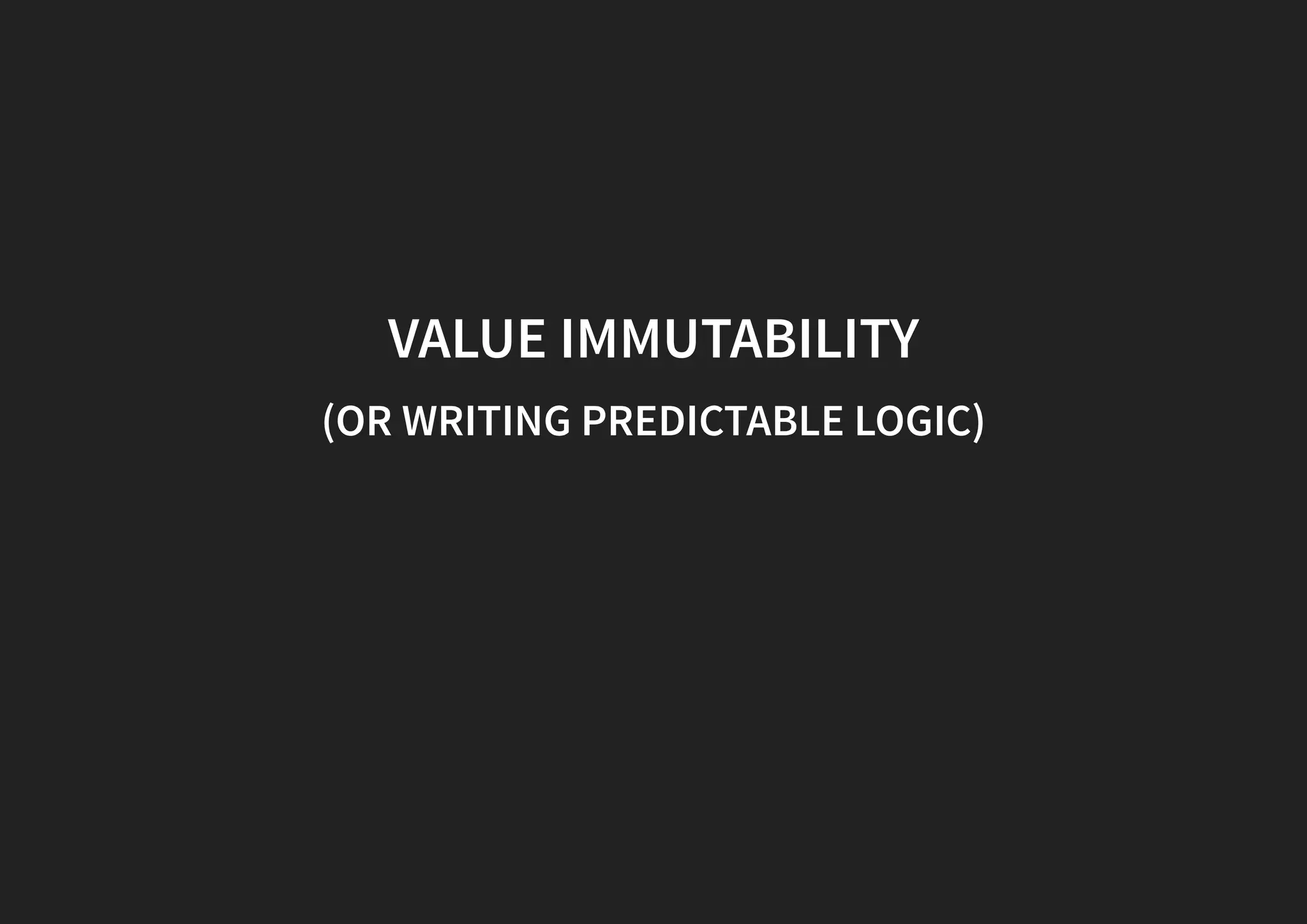 VALUE IMMUTABILITY (OR WRITING PREDICTABLE LOGIC) 