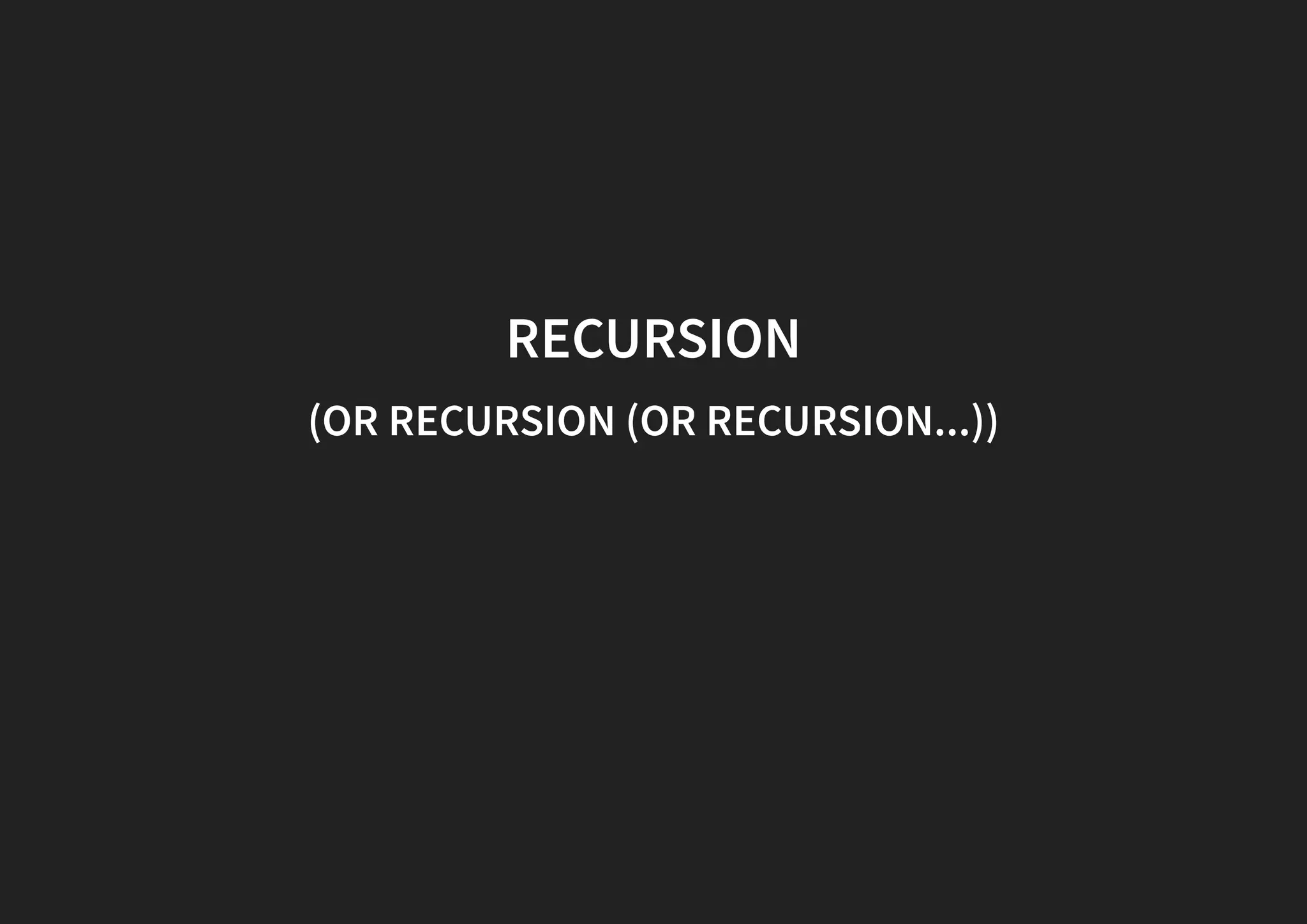 RECURSION (OR RECURSION (OR RECURSION...)) 