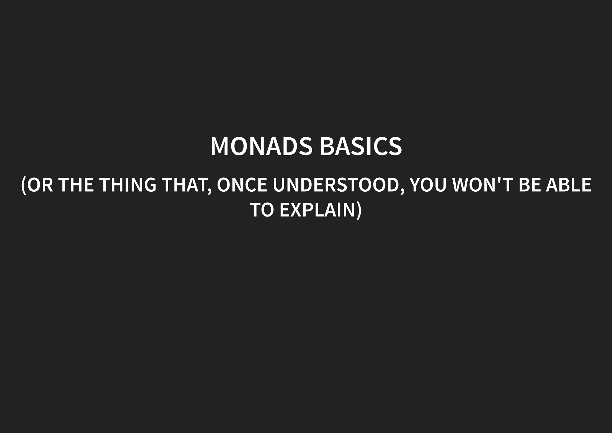 MONADS BASICS (OR THE THING THAT, ONCE UNDERSTOOD, YOU WON'T BE ABLE TO EXPLAIN) 