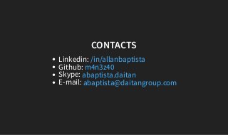 CONTACTS
Linkedin:
Github:
Skype:
E-mail:
/in/allanbaptista
m4n3z40
abaptista.daitan
abaptista@daitangroup.com
 
