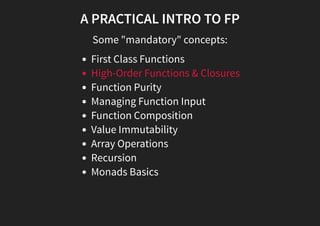 A PRACTICAL INTRO TO FP
Some "mandatory" concepts:
First Class Functions
High-Order Functions & Closures
Function Purity
Managing Function Input
Function Composition
Value Immutability
Array Operations
Recursion
Monads Basics
 