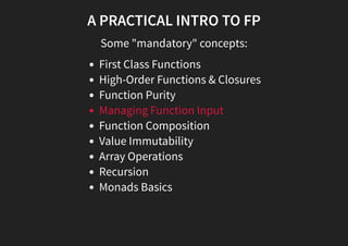A PRACTICAL INTRO TO FP
Some "mandatory" concepts:
First Class Functions
High-Order Functions & Closures
Function Purity
Managing Function Input
Function Composition
Value Immutability
Array Operations
Recursion
Monads Basics
 
