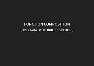FUNCTION COMPOSITION
(OR PLAYING WITH BUILDING BLOCKS)
 