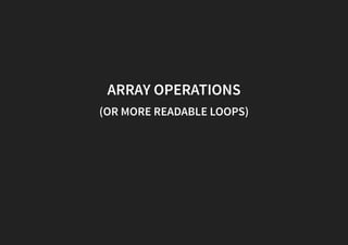 ARRAY OPERATIONS
(OR MORE READABLE LOOPS)
 