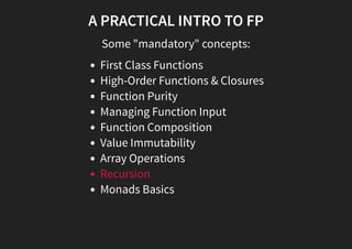 A PRACTICAL INTRO TO FP
Some "mandatory" concepts:
First Class Functions
High-Order Functions & Closures
Function Purity
Managing Function Input
Function Composition
Value Immutability
Array Operations
Recursion
Monads Basics
 