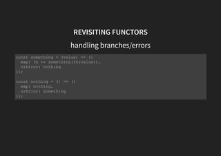 REVISITING FUNCTORS
Maybe?
When we use the Something and Nothing Functors together in a
function like this, we're actually implementing the Maybe Functor.
It allows easier and safer null/empty checks without sacrificing
readability.
 