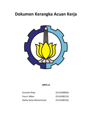 Dokumen Kerangka Acuan Kerja
MPPL-D
Ananda Ricky (5114100056)
Fourir Akbar (5114100115)
Dwika Setya Muhammad (5114100142)
 