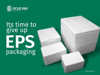 www.ﬁcuspax.com
Its time to
give up
packaging
EPS
 