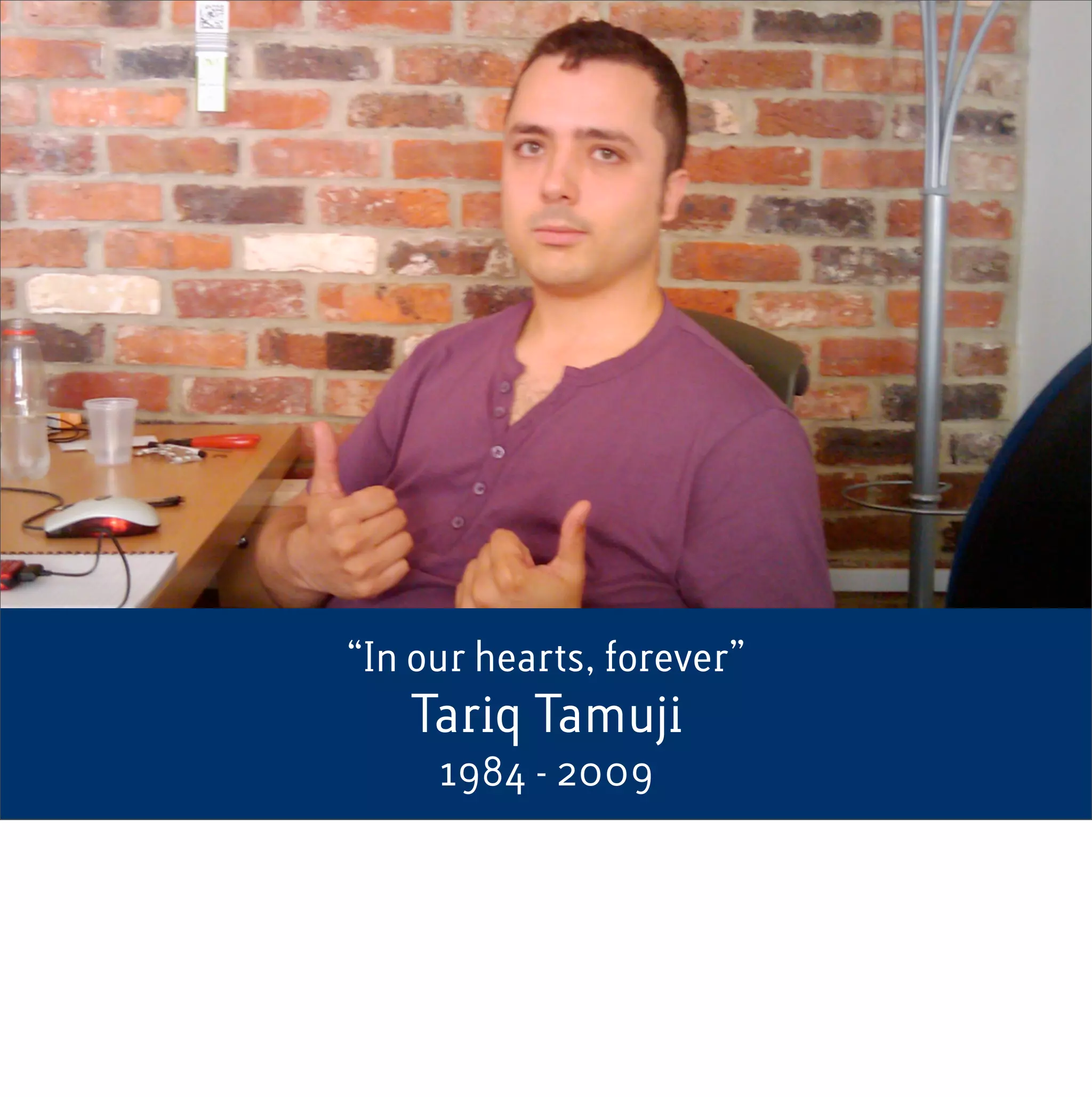 “In our hearts, forever”
   Tariq Tamuji
     1984 - 2009
 