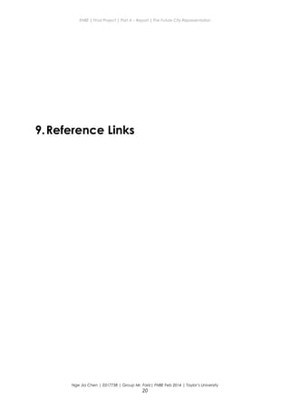 ENBE | Final Project | Part A – Report | The Future City Representation
9.Reference Links
Nge Jia Chen | 0317738 | Group Mr. Fariz| FNBE Feb 2014 | Taylor’s University
20
 