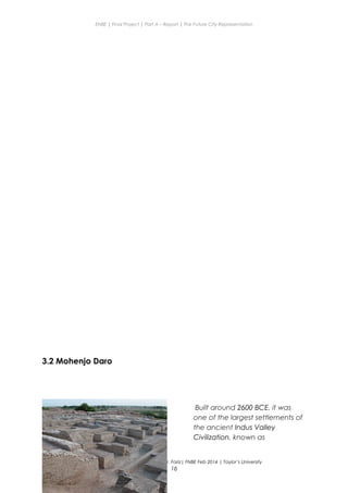 ENBE | Final Project | Part A – Report | The Future City Representation
3.2 Mohenjo Daro
Built around 2600 BCE, it was
one of the largest settlements of
the ancient Indus Valley
Civilization, known as
Nge Jia Chen | 0317738 | Group Mr. Fariz| FNBE Feb 2014 | Taylor’s University
16
 