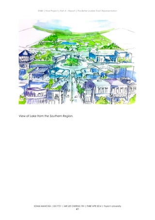 ENBE | Final Project | Part A – Report | The Better Livable Town Representation
View of Lake from the Southern Region.
SONIA MANCXIA | 0317751 | MR LEE CHERNG YIH | FNBE APR 2014 | Taylor’s University
41
 