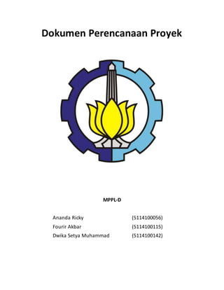 Dokumen Perencanaan Proyek
MPPL-D
Ananda Ricky (5114100056)
Fourir Akbar (5114100115)
Dwika Setya Muhammad (5114100142)
 