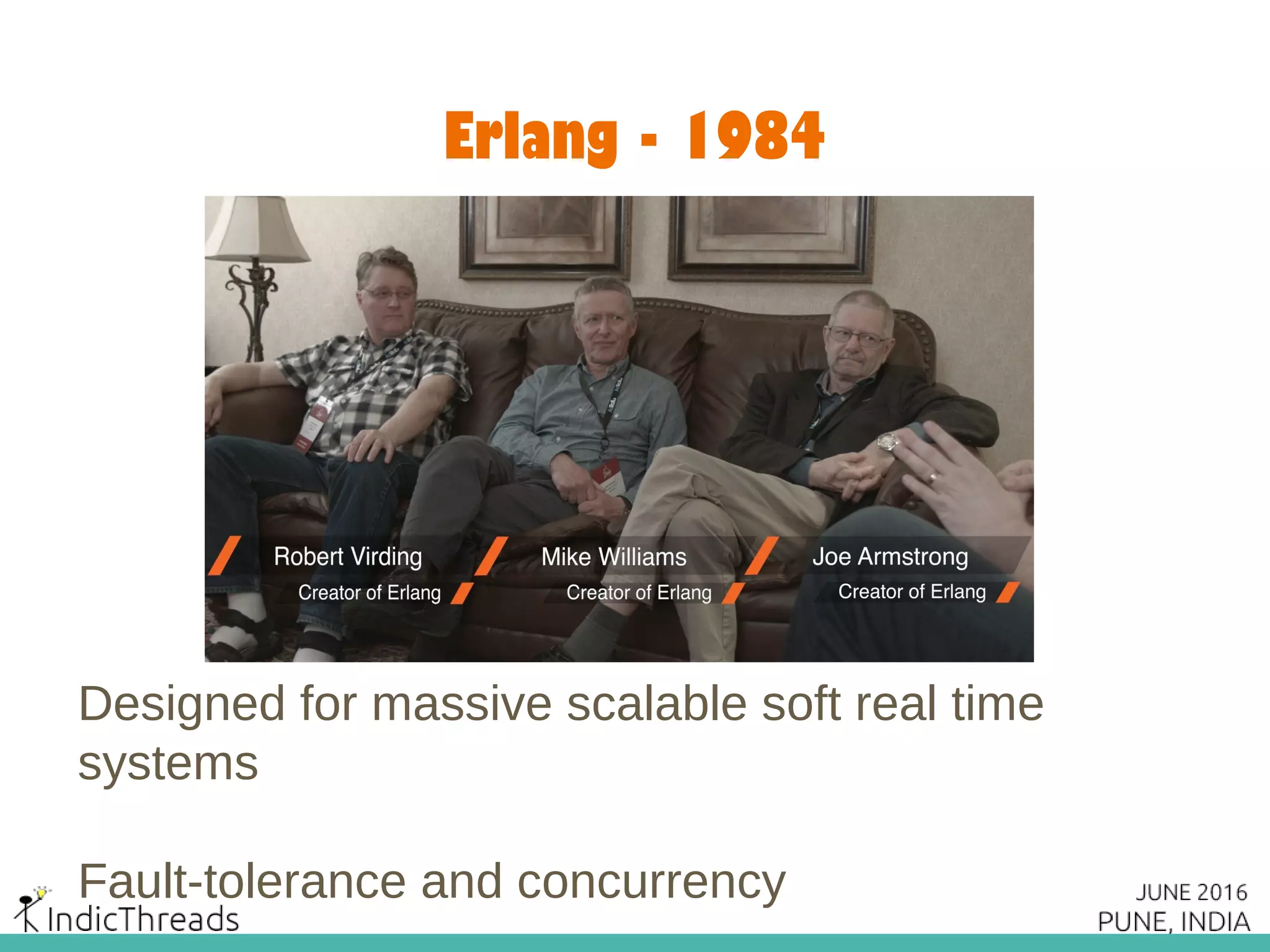 Erlang - 1984
Designed for massive scalable soft real time
systems
Fault-tolerance and concurrency
 