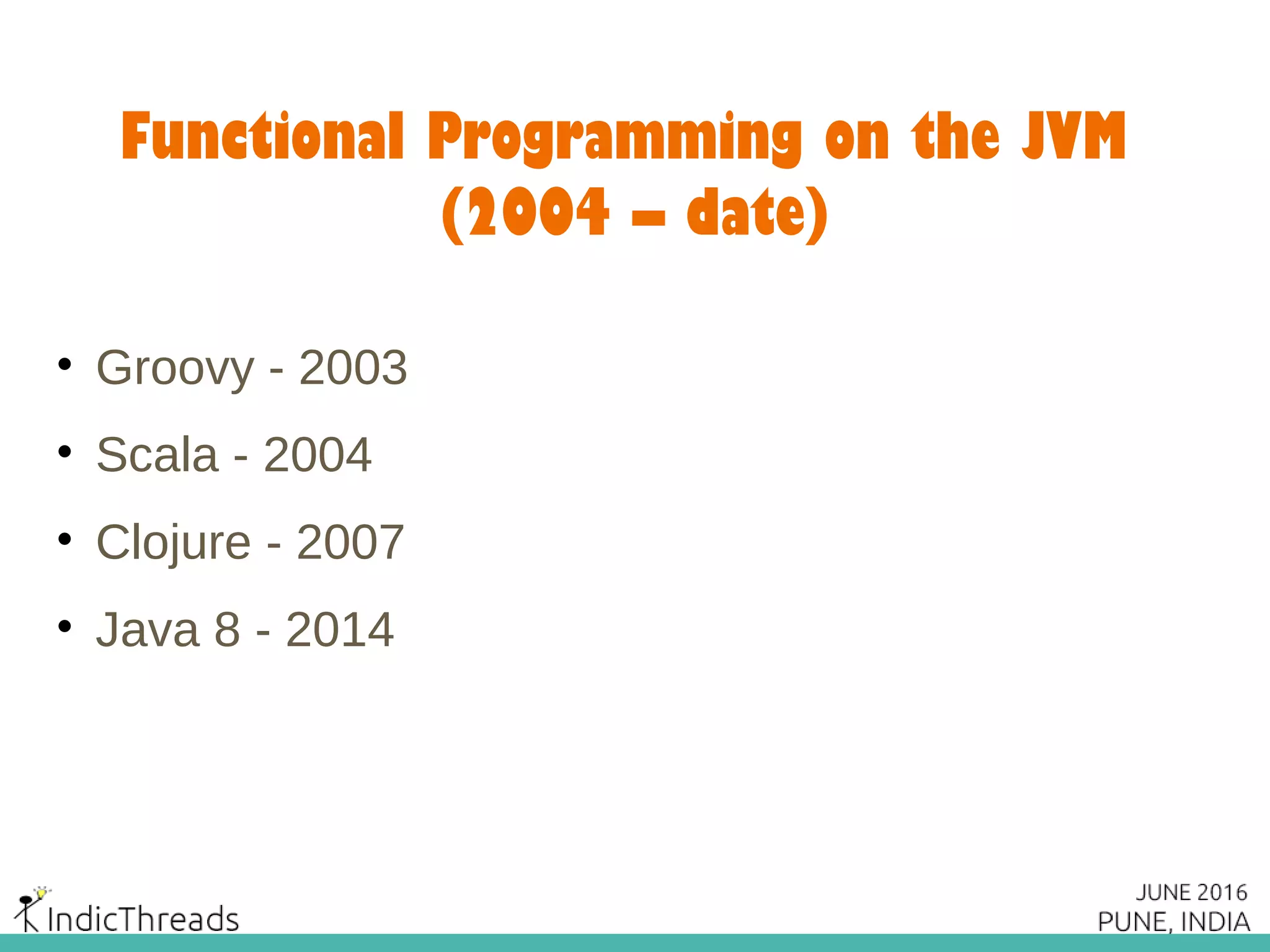 Functional Programming on the JVM
(2004 – date)
• Groovy - 2003
• Scala - 2004
• Clojure - 2007
• Java 8 - 2014
 