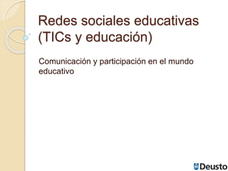 Redes sociales educativas
(TICs y educación)
Comunicación y participación en el mundo
educativo
 