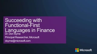 | Basel

Succeeding with
Functional-First
Languages in Finance
Dr. Don Syme
Principal Researcher, Microsoft
dsyme@microsoft.com

 
