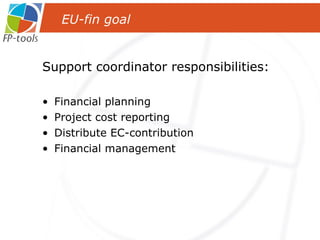 Support coordinator responsibilities: Financial planning Project cost reporting Distribute EC-contribution Financial management EU-fin goal  