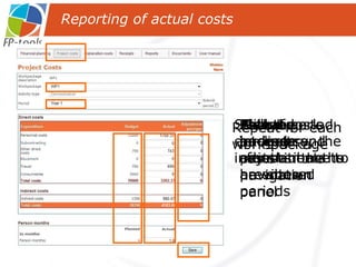 Click on ‘project costs’ in the navigation panel Select work package Select period Planned budgets and person months are shown Actual costs and person months have to be entered And, if necessary, the adjustments to previous periods Save the entered information  Repeat for each work package Reporting of actual costs 