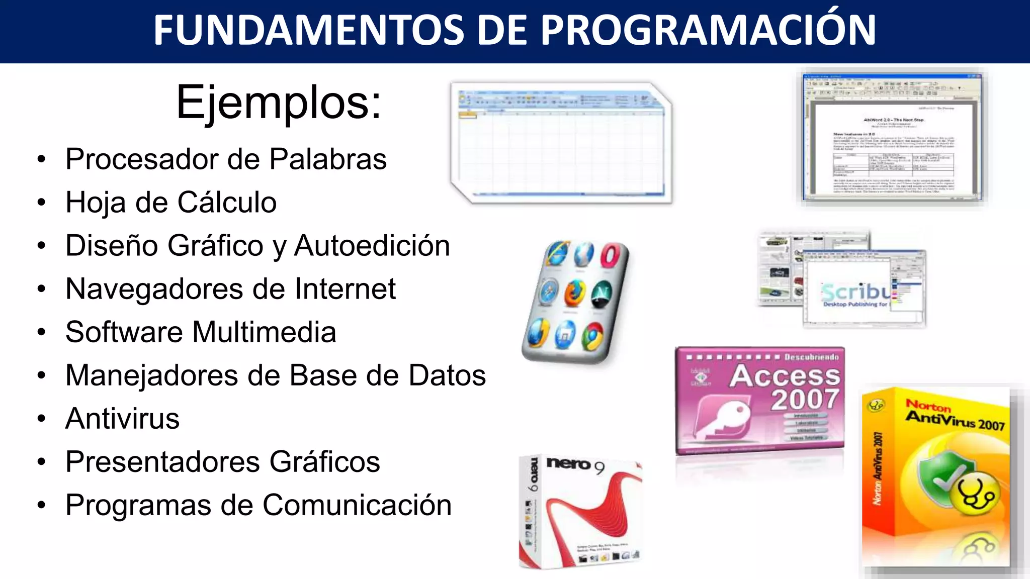 Ejemplos:
• Procesador de Palabras
• Hoja de Cálculo
• Diseño Gráfico y Autoedición
• Navegadores de Internet
• Software Multimedia
• Manejadores de Base de Datos
• Antivirus
• Presentadores Gráficos
• Programas de Comunicación
FUNDAMENTOS DE PROGRAMACIÓN
 