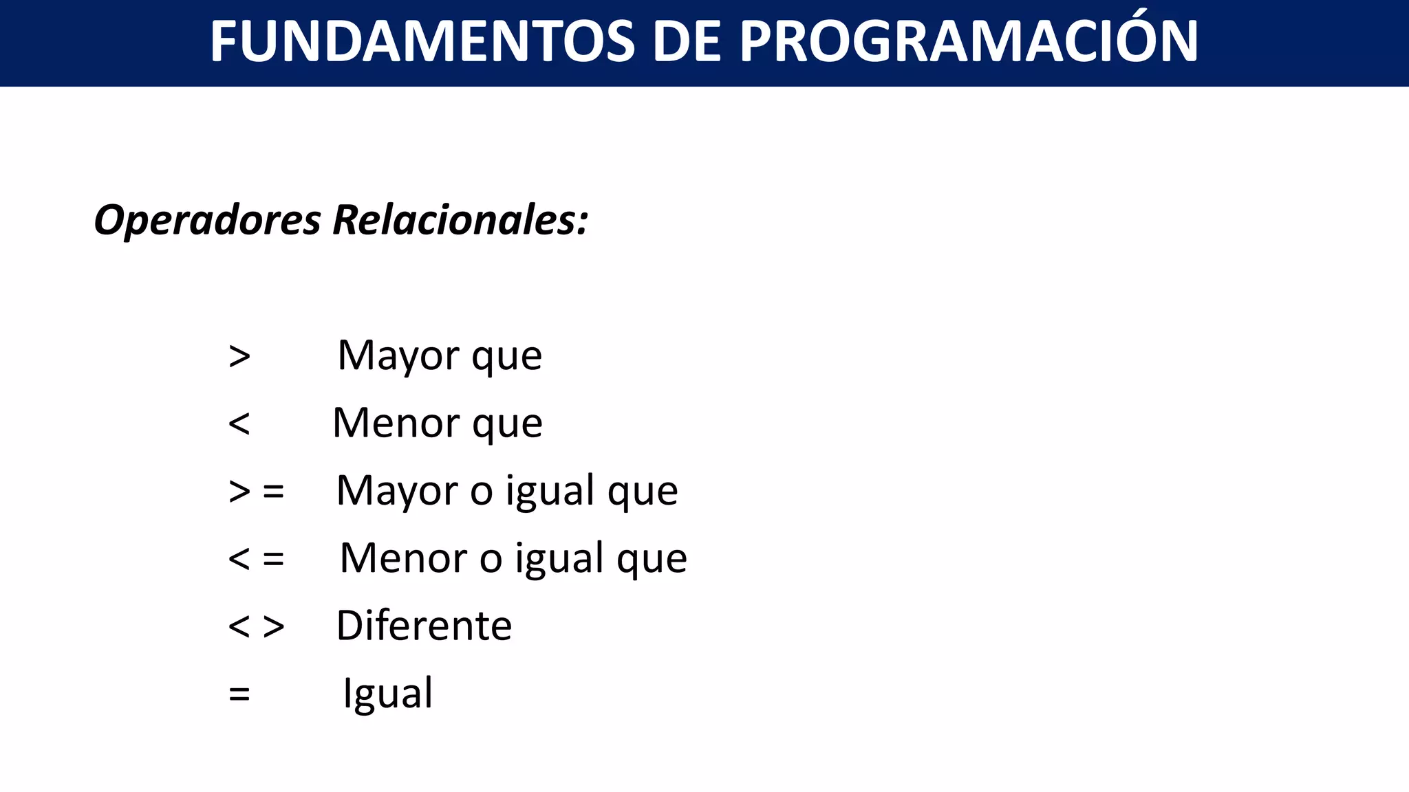 Operadores Relacionales:
> Mayor que
< Menor que
> = Mayor o igual que
< = Menor o igual que
< > Diferente
= Igual
FUNDAMENTOS DE PROGRAMACIÓN
 
