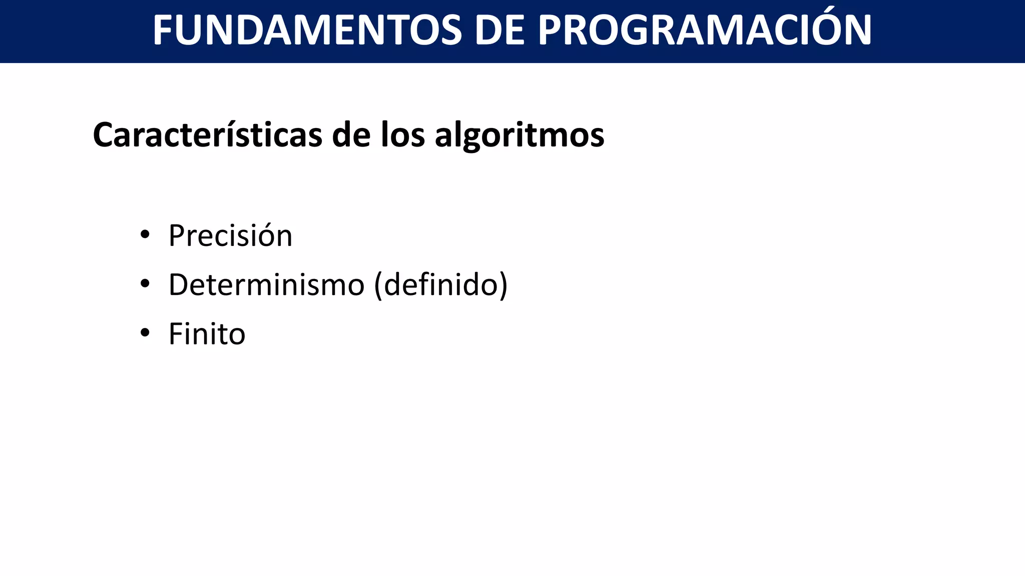 Características de los algoritmos
• Precisión
• Determinismo (definido)
• Finito
FUNDAMENTOS DE PROGRAMACIÓN
 