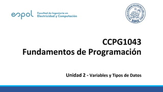 CCPG1043
Fundamentos de Programación
Unidad 2 - Variables y Tipos de Datos
 