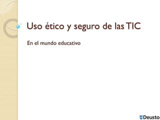 Uso ético y seguro de las TIC
En el mundo educativo
 