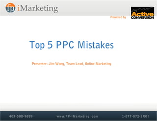 Powered by




Top 5 PPC Mistakes
Presenter: Jim Wong, Team Lead, Online Marketing
 