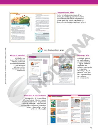 11
Compreensão de texto
Textos variados, extraídos de várias
mídias, e questões que exploram vários
níveis de interpretação e compreensão
são recursos que o livro oferece para o
desenvolvimento da competência leitora.
Ampliando os conhecimentos
As sugestões de livros, vídeos,
sites, softwares, visitas a museus,
entre outros recursos, propiciam o
enriquecimento e a ampliação do
conhecimento, além do incentivo à
leitura e à consulta a outras
fontes de informação.
Pesquisa e ação
Atividade prática
de realização em
grupo relacionada
a algum conteúdo
abordado no
volume, envolvendo
a pesquisa e a
elaboração de um
produto final, que
será compartilhado
com a turma
ou com a escola.
Educação financeira
Atividades que
desenvolvem o senso
crítico e promovem
atitudes responsáveis
e conscientes no
planejamento e
no uso de recursos
financeiros.
Ícone de atividade em grupo
Reprodução
proibida.
Art.184
do
Código
Penal
e
Lei
9.610
de
19
de
fevereiro
de
1998.
 
