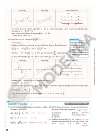 Reprodução
proibida.
Art.184
do
Código
Penal
e
Lei
9.610
de
19
de
fevereiro
de
1998.
32
Sinal de f Sinal de g Quadro de sinais
x
21
+
– x
1
+
–
21
f
g
f • g –
–
+
+
–
–
+
+
+
21
1
1
Os valores de x que tornam o produto (x 1 1) 8 (x 2 1) maior ou igual a zero podem ser indicados pelo
intervalo: ]2Ü, 21] | [1, 1Ü[
Logo, o conjunto solução da inequação x2
2 1  0 é
S 5 {x Ñ R$x  21 ou x  1}.
R10. Resolver, em R, a inequação
2
1
 2
2 5
1
1
x
x
.
Resolução
Essa inequação tem o segundo membro diferente de zero. Então, fazemos:
2
1
2 V
2
1
1  V
2 1
1

2 5
1
1
2 5
1
1 0
4 3
1
0
x
x
x
x
x
x
Seja f(x) 5 24x 1 3 e g(x) 5 x 1 1. Para que o quociente
f x
g x
( )
( )
seja negativo
ou nulo, devemos ter f(x)  0 e g(x) , 0 ou, então, f(x)  0 e g(x) . 0.
Sinal de f Sinal de g Quadro de sinais
+
–
x
3
4
—
+
– x
21
f
g
+
+
+
–
–
+
–
+
–
f
g
—
21
3
4
—
21 3
4
—
Observe que 21 não é solução da inequação, pois g(x) i 0.
Ou seja: x 1 1 i 0 V x i 21
Os valores de x que tornam o quociente
2 1
1
4 3
1
x
x
menor ou igual a zero podem ser indicados pelo
intervalo: 2 2 | 1
∞ ∞






] , 1[
3
4
,
Logo, o conjunto solução da inequação é 5 Ñ R , 2 
{ }
1 ou
3
4
S x x x
o .
Preste atenção para não
cometer o erro de estudar
os sinais das funções
y 5 2 2 5x e y 5 x 1 1.
O quadro de sinais só
pode ser usado quando a
inequação‑quociente tem
o segundo membro igual
a zero.
Observação
Registre as respostas em seu caderno.
Exercícios propostos
27. Resolva, em R, cada inequação‑produto e cada
inequação‑quociente.
a) 1 8 2 1 .
( )
( 2)
1
2
3 0
x x
b)
1
2
,
7
2
0
x
x
c)
2
1
1
1
2
1
2
2
2
2
x
x
x
28. (PUC) Quantos números inteiros e estritamente
positivos satisfazem a sentença
2

2
1
20
1
12
?
x x
a) Dezesseis.
b) Quinze.
c) Catorze.
d) Treze.
e) Menos de treze.
29. (Mackenzie‑SP) Sendo f(x) 5 x 1 2 e g(x) 5 2x  1 1, a
soma dos valores inteiros de x tais que f(x) 8 g(x)  0 é:
a) 22 b) 23 c) 0 d) 3 e) 2
5 Ñ R , 2 .
S x x x
2 ou
1
6
o






S 5 {x Ñ R$x , 27 ou x . 2}
5 Ñ R , 2  2
S x x x
2 ou
3
4
o






alternativa b
alternativa a
ILUSTRAÇÕES:
ADILSON
SECCO
 