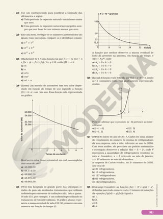 Q1– Use um contraexemplo para justificar a falsidade das
afirmações a seguir.
a) Toda potência de expoente natural é um número maior
que zero.
b) Uma potência de expoente natural será negativa sem-
pre que sua base for um número menor que zero.
Q2– Em cada item, verifique se os números apresentados são
iguais. Caso não sejam, compare-os e identifique o maior.
a) 1 5
e 1 6
b) 2 3
e 3 2
c) 6 2 2
e 5
Q3– (Mackenzie) Se f é uma função tal que f(1) 5 m, f(e) 5 n
e f(x 1 y) 5 f(x) 8 f(y), ?x, y Ñ R, então f(2 1 e) é
a) m
b) n
c) m2
n
d) mn2
e) m2
1 n
Q4– (Enem) Um modelo de automóvel tem seu valor depre-
ciado em função do tempo de uso segundo a função
f(t) 5 b 8 at
, com t em ano. Essa função está representada
no gráfico.
0
Valor
do
automóvel
(R$)
Tempo de uso (ano)
60.000
54.000
43.740
39.366
1 2 3 4 5 6
Qual será o valor desse automóvel, em real, ao completar
dois anos de uso?
a) 48.000,00
b) 48.114,00
c) 48.600,00
d) 48.870,00
e) 49.683,00
Q5– (PUC) Em hospitais de grande porte das principais ci-
dades do país são realizados tratamentos que utilizam
radioisótopos emissores de radiações alfa, beta e gama.
O iodo-131, por exemplo, é um radioisótopo utilizado no
tratamento de hipertireoidismo. O gráfico abaixo repre-
senta a massa residual de iodo-131 (N) presente em uma
amostra em função do tempo (t).
0 8
100
50
25
12,5
16 24 32
N (31026
gramas)
t (dias)
A função que melhor descreve a massa residual de
iodo-
131 presente na amostra, em função do tempo, é
N(t) 5 N0
ekt
, onde
a) N0
. 0 e k . 0
b) N0
, 0 e k . 0
c) N0
. 0 e k , 0
d) N0
, 0 e k , 0
Q6– (Epcar) A função real f definida por f(x) 5 a 83x
1 b, sendo
a e b constantes reais, está graficamente representada
abaixo.
y
x
2
0
8
21
Pode-se afirmar que o produto (a 8b) pertence ao inter-
valo real
a) [–4, 21[
b) [21, 2[
c) [2, 5[
d) [5, 8]
Q7– (IFPE) No início do ano de 2017, Carlos fez uma análise
do crescimento do número de vendas de refrigeradores
da sua empresa, mês a mês, referente ao ano de 2016.
Com essa análise, ele percebeu um padrão matemático
e conseguiu descrever a relação V(x) = 5 1 2x
, onde V
representa a quantidade de refrigeradores vendidos no
mês x. Considere: x 5 1 referente ao mês de janeiro;
x 5 12 referente ao mês de dezembro.
A empresa de Carlos vendeu, no 2o
trimestre de 2016,
um total de
a) 39 refrigeradores.
b) 13 refrigeradores.
c) 127 refrigeradores.
d) 69 refrigeradores.
e) 112 refrigeradores.
Q8– (Unicamp) Considere as funções f(x) 5 3x
e g(x) 5 x3
,
definidas para todo número real x. O número de soluções
da equação f (g(x)) 5 g(f(x)) é igual a
a) 1.
b) 2.
c) 3.
d) 4.
ILUSTRAÇÕES:
NELSON
MATSUDA
XLI
 