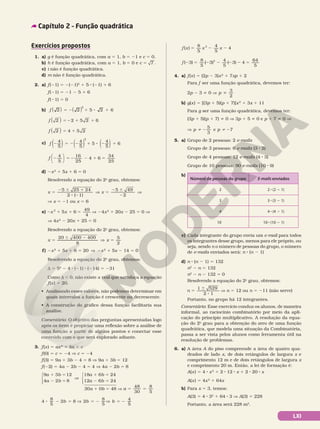 LXI
f x x x
( )
8
5
4
5
4
2
5 2 2
f ( ) ( ) ( )
2 5 2 2 2 2 5
3 3 3
8
5
4
5
4
64
5
2
4. a) f(x) 5 (2p 2 3)x2
1 7xp 1 2
Para f ser uma função quadrática, devemos ter:
2p 2 3 i 0 V p
3
2
i
b) g(x) 5 [(3p 1 5)(p 1 7)]x2
1 3x 1 11
Para g ser uma função quadrática, devemos ter:
(3p 1 5)(p 1 7) i 0 V 3p 1 5 i 0 e p 1 7 i 0 V
V p p
5
3
e 7
i 2 i 2
5. a) Grupo de 2 pessoas: 2 e‑mails
Grupo de 3 pessoas: 6 e‑mails (3 8 2)
Grupo de 4 pessoas: 12 e‑mails (4 8 3)
Grupo de 10 pessoas: 90 e‑mails (10 8 9)
b)
Número de pessoas do grupo E‑mails enviados
2 2 8 (2 2 1)
3 3 8 (3 2 1)
4 4 8 (4 2 1)
10 10 8 (10 2 1)
c) Cada integrante do grupo envia um e‑mail para todos
os integrantes desse grupo, menos para ele próprio, ou
seja, sendo n o número de pessoas do grupo, o número
de e‑mails enviados será: n 8 (n 2 1)
d) n 8 (n 2 1) 5 132
n2
2 n 5 132
n2
2 n 2 132 5 0
Resolvendo a equação do 2o
grau, obtemos:
n
1 529
2 1
5
6
8
V n 5 12 ou n 5 211 (não serve)
Portanto, no grupo há 12 integrantes.
Comentário: Esse exercício conduz os alunos, de maneira
informal, ao raciocínio combinatório por meio da apli­
cação do princípio multiplicativo. A resolução da equa­
ção do 2o
grau para a obtenção do zero de uma função
quadrática, que modela uma situação da Combinatória,
passa a ser vista pelos alunos como ferramenta útil na
resolução de problemas.
6. a) A área A do piso compreende a área de quatro qua­
drados de lado x, de dois retângulos de largura x e
comprimento 12 m e de dois retângulos de largura x
e comprimento 20 m. Então, a lei de formação é:
A(x) 5 4 8 x2
1 2 8 12 8 x 1 2 8 20 8 x
A(x) 5 4x2
1 64x
b) Para x 5 3, temos:
A(3) 5 4 8 32
1 64 8 3 V A(3) 5 228
Portanto, a área será 228 m2
.
Capítulo 2 – Função quadrática
Exercícios propostos
1. a) g é função quadrática, com a 5 1, b 5 21 e c 5 0.
b) h é função quadrática, com a 5 1, b 5 0 e c 5 7 .
c) i não é função quadrática.
d) m não é função quadrática.
2. a) f(21) 5 2(21)2
1 5 8 (21) 1 6
f(21) 5 21 2 5 1 6
f(21) 5 0
b) f 2 2 5 2 6
2
( ) ( )
5 2 1 8 1
f 2 2 5 2 6
( ) 5 2 1 1
f 2 4 5 2
( ) 5 1
c) 4
5
4
5
5
4
5
6
2
2 5 2 2 1 8 2 1
f ( ) ( ) ( )
f 2 5 2 2 1 5
4
5
16
25
4 6
34
25






d) 2x2
1 5x 1 6 5 0
Resolvendo a equação do 2o
grau, obtemos:
x x
5 25 24
2 ( 1)
5
2
5
2 6 1
8 2
V 5
2 6
2
V
49
V x 5 21 ou x 5 6
e) 2 1 1 5
x x
2 49
5 6
4
V 24x2
1 20x 2 25 5 0 V
V 4x2
2 20x 1 25 5 0
Resolvendo a equação do 2o
grau, obtemos:
20 400 400
8
5
6 2
V
x
5
2
V 5
x
f) 2x2
1 5x 1 6 5 20 V  2x2
1 5x 2 14 5 0
Resolvendo a equação do 2o
grau, obtemos:
d 5 52
2 4 8 (21) 8 (214) 5 231
Como d , 0, não existe x real que satisfaça a equação
f(x) 5 20.
• Analisando esses valores, não podemos determinar em
quais intervalos a função é crescente ou decrescente.
• A construção do gráfico dessa função facilitaria sua
análise.
Comentário: O objetivo das perguntas apresentadas logo
após os itens é propiciar uma reflexão sobre a análise de
uma função a partir de alguns pontos e conectar esse
conteúdo com o que será explorado adiante.
3. f(x) 5 ax2
1 bx 1 c
f(0) 5 c 5 24 V c 5 24
f(3) 5 9a 1 3b 2 4 5 8 V 9a 1 3b 5 12
f(22) 5 4a 2 2b 2 4 5 4 V 4a 2 2b 5 8
9
4
18
12
a b
a b
a b
a
3 12
2
6 24
8
1 5
2
1 5
5
V



 2
2 5
6 24
b




30a 1 0b 5 48 V 
V 5 5 5
a b
48
30
8
5
8 2 5 V 5 2 V 5 2
4
8
5
2 8 2
8
5
4
5
b b b
 