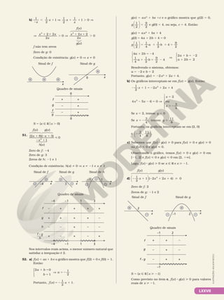 LXXVII
g(x) 5 ax2
1 bx 1c e o gráfico mostra que g(2) 5 0,
5
g 1
2
9
2





 e g(0) 5 4, ou seja, c 5 4. Então:
g(x) 5 ax2
1 bx 1 4
(2) 4 2 4 0
1
2
1
4
1
2
4
9
2
4 2 4
1
4
1
2
9
2
4
2 2
2 2
5 1 1 5
5 1 1 5
1 5 2
1 5 2
V
1 5 2
1 5
















g a b
g a b
a b
a b
a b
a b
Resolvendo o sistema, obtemos:
a 5 22 e b 5 2
Portanto, g(x) 5 22x2
1 2x 1 4.
b) Os gráficos interceptam­se em f(x) 5 g(x). Então:
1
2
1 2 2 4
4 5 6 0
2
ou
3
4
2
2
2 1 5 2 1 1
2 2 5 V
5
5 2







x x x
x x
x
x
Se x 5 2, temos: y 5 0
Se
3
4
, temos:
11
8
5 2 5
x y
Portanto, os gráficos interceptam­se em (2, 0)
e 2
3
4
11
8
, .






c) Sabemos que f(x) 8 g(x)  0 para f(x)  0 e g(x)  0
ou f(x)  0 e g(x)  0.
Observando o gráfico, temos f(x)  0 e g(x)  0 em
[21, 2] e f(x)  0 e g(x)  0 em [2, 1Ü[.
Logo, f(x) 8 g(x)  0 se x Ñ R e x  21.
d) 2 1 2 1 1 
1
2
x x x
1 ( 2 2 4) 0
2




Zero de f: 2
Zeros de g: 21 e 2
Sinal de f Sinal de g
x
–1 2
x
2 +
+
–
– –
Quadro de sinais
–
+
–
+
–
–
2
+
+
+
–1
–1
g
f • g
f
S 5 {x Ñ Rox  21}
Como previsto no item c, f(x) 8 g(x)  0 para valores
reais de x  21.
f(x) g(x)
b)
1
2
, 1 V
x
x
1
2
1 x
x
1 1 . V
1
2
1
1 0
x x
x
x x
x
V 1 1
. V
1 1
.
2 2
2
0
2 2
2
0
2 2
f não tem zeros
Zero de g: 0
Condição de existência: g(x) i 0 V x i 0
Sinal de f Sinal de g
x
x
0
+ +
+
+
–
Quadro de sinais
+
–
–
0
+
+
+
0
g
f
f
g
—
S 5 {x Ñ Rox . 0}
51. 1 2 1
2 1

x x
x
(2 8)( 3)
1
0
2
Zero de f: 24
Zero de g: 3
Zeros de h: 21 e 1
Condição de existência: h(x) i 0 V x i 21 e x i 1
Quadro de sinais
Sinal de f Sinal de g Sinal de h
x

 
x


3
x

 –4
–1 1
h
g
f –
+
–
+
+
+
–
–
+
+
+
+
+
+
–
–
+
–
–
+
1 3
–1
–4
1 3
–4
f • g
h
——
–1
Nos intervalos reais acima, o menor número natural que
satisfaz a inequação é 2.
52. a) f(x) 5 ax 1 b e o gráfico mostra que f(2) 5 0 e f(0) 5 1.
Então:
2 0
1
1
2
a b
b
a
1 5
5
V 5 2





Portanto, f x x
( )
1
2
1
5 2 1 .
f(x)
g(x)
h(x)
f(x) g(x)
ILUSTRAÇÕES:
ADILSON
SECCO
 