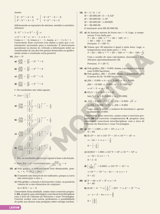 LXXXVIII
Assim:
b
b
b
b
b
b
b
b
2 2 2
2 2 3
2 2 2
4 2 3
1
2
8 1 5
8 1 5
V
2 8 2 5 2
8 1 5
2
2
2
2










Adicionando as equações do sistema, membro a membro,
obtemos:
2 2 1 2
1
2
b b
8 5 V 5 V
2 2
V 22b
5 221
V 2b 5 21 V b 5 1
Como a 5 2b, temos a 5 21. Assim, a 5 21 e b 5 1.
Comentário: Esse exercício traz dados a mais que o es‑
tritamente necessário para a resolução. É interessante
questionar os alunos se, retirada a informação sobre as
coordenadas de um dos três pontos destacados no gráfico,
ainda assim a resolução seria possível.
14. f(x) 5 5x
a)
f
f
(4)
(3)
5
5
5 5
4
3
4 3
5 5 5
2
b)
f
f
(3)
(2)
5
5
5 5
3
2
3 2
5 5 5
2
c)
f
f
(2)
(1)
5
5
5 5
2
1
2 1
5 5 5
2
d)
f
f
(1)
(0)
5
5
5 5
1
0
1 0
5 5 5
2
• Os resultados são todos iguais.
• f x
x
( )
1
4
5 



a) 5 5 5
2
f
f


















(4)
(3)
1
4
1
4
1
4
1
4
4
3
4 3
b) 5 5 5
2
f
f


















(3)
(2)
1
4
1
4
1
4
1
4
3
2
3 2
c) 5 5 5
2
f
f


















(2)
(1)
1
4
1
4
1
4
1
4
2
1
2 1
d) 5 5 5
2
f
f


















(1)
(0)
1
4
1
4
1
4
1
4
1
0
1 0
• Sim, os resultados são sempre iguais à base a da função.
• Para f(x) 5 ax
, concluímos que:
f x
f x
a
( )
( 1)
2
5
15. a) Pelo gráfico, a radioatividade está diminuindo, pois:
x2
. x1
V f(x2
) , f(x1
)
b) O minério não deixará de ser radioativo, porque a curva
não intercepta o eixo x.
c) Pelo gráfico, a função é decrescente; então, os possíveis
valores de a são elementos do conjunto:
{a Ñ Ro0 , a , 1}
Comentário: Essa atividade, assim como o exercício propos‑
to 24, propicia uma abordagem conceitual interdisciplinar
com a área de Ciências da Natureza e suas Tecnologias.
Convém avaliar com outros professores a possibilidade
de pedir aos alunos uma pesquisa sobre energia nuclear.
16. M 5 C 8 (1 1 i)t
M 5 20.000,00 8 (1 1 0,12)3
M 5 20.000,00 8 1,123
M 5 20.000,00 8 1,404928
M 5 28.098,56
O montante será R$ 28.098,56.
17. a) As batatas saíram do forno em t 5 0. Logo, a tempe‑
ratura T era dada por:
T 5 20 1 160 8 e26 8 0
5 20 1 160 8 e0
5
5 20 1 160 8 1 5 180
Portanto, T 5180 °C.
b) Temos que 30 minutos é igual à meia hora. Logo, a
temperatura será dada para t 5 0,5.
T 5 20 1 160 8e26 8 0,5
5 20 1 160 8 e23
5 20 1 160 8
1
e3
Com o auxílio de uma calculadora, fazendo e 5 2,7,
obtemos aproximadamente 28.
Portanto, T q 28 °C.
18. a) Pelo gráfico, f(0) 5 5.000. Assim, a pesquisa iniciou‑se
com 5.000 bactérias.
b) Pelo gráfico, f(6) 5 15.000. Assim, a quantidade após
6 meses foi de 15.000 bactérias.
c) f(0) 5 5.000 V k 8 a0
5 5.000 V k 5 5.000
f(6) 5 15.000 V 5.000 8 a6
5 15.000 V
V a6
5 3 V a 3
6
5
d) D( f ) 5 {t Ñ Ro0  t  6};
Im( f ) 5 {y Ñ Ro5.000  y  15.000}
e) f f
(3) 5.000 3 (3) 5.000 3
6
5 8 V 5 8 V
( )
3
V f(3) q 5.000 8 1,73 V f(3) q 8.650
Logo, após 3 meses, o número de bactérias é, aproxi‑
madamente, 8.650.
Comentário: Esse exercício, assim como o exercício pro‑
posto 26 e o exercício complementar 9, propicia uma
abordagem conceitual interdisciplinar com a área de
Ciências da Natureza e suas Tecnologias.
19. a) 10x
5 1.000 V 10x
5 103
V x 5 3
S 5 {3}
b) (0,1)2x
5 10 V (1021
)2x
5 10 V 1022x
5 101
V
V 22x 5 1 V x
1
2
5 2
S
1
2
5 2






c) (0,001)x
5 1.000 V (1023
)x
5 103
V 1023x
5 103
V
V 23x 5 3 Vx 5 21
S 5 {21}
d)
1
100
2






x
5 0,0001 V (1022
)2x
5 1024
V
V 1024x
5 1024
V 24x 5 24 V x 5 1
S 5 {1}
20. a) 2x
5 64 V 2x
5 26
V x 5 6
S 5 {6}
b) (0,5)x
5 41 2 3x
V
1
2




x
5 (22
)1 2 3x
V 22x
5 22 2 6x
V
V 2x 5 2 2 6x V x 5
2
5
S
2
5
5






 