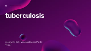 tuberculosis
integrante: Dolly Vanessa Barrios Pardo
46637
01
 