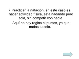Practicar la natación, en este caso es hacer actividad física, esta nadando pero sola, sin competir con nadie. Aquí no hay reglas ni puntos, ya que nadas tu solo.  