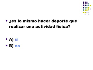¿es lo mismo hacer deporte que realizar una actividad física? A)  si B)  no 
