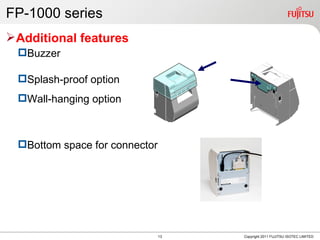 FP-1000 series
Additional features
 Buzzer

 Splash-proof option
 Wall-hanging option



 Bottom space for connector




                               13   Copyright 2011 FUJITSU ISOTEC LIMITED
 