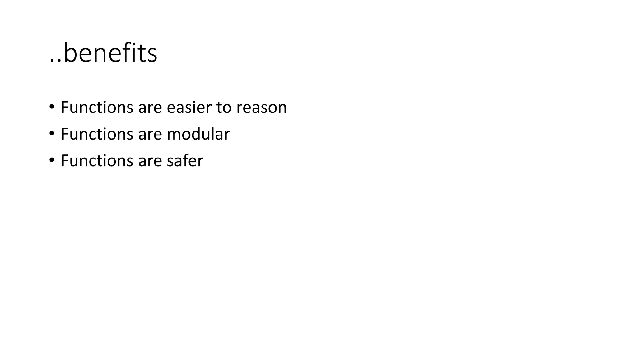 ..benefits
• Functions are easier to reason
• Functions are modular
• Functions are safer
 