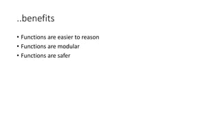 ..benefits
• Functions are easier to reason
• Functions are modular
• Functions are safer
 